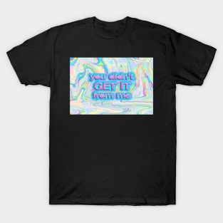 You Didn’t Get It From Me Melting Holo T-Shirt